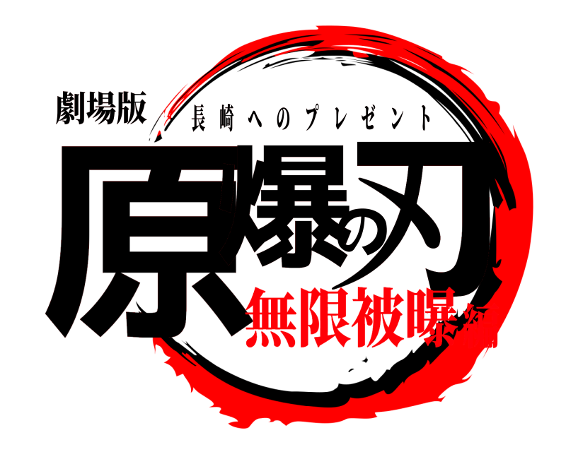 劇場版 原爆の刃 長崎へのプレゼント 無限被曝編