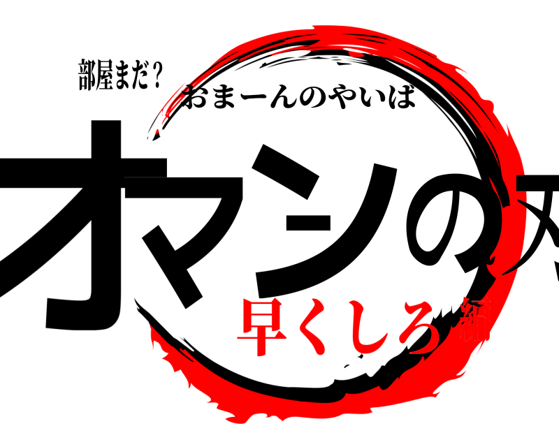 部屋まだ？ オマーンの刃 おまーんのやいば 早くしろ編