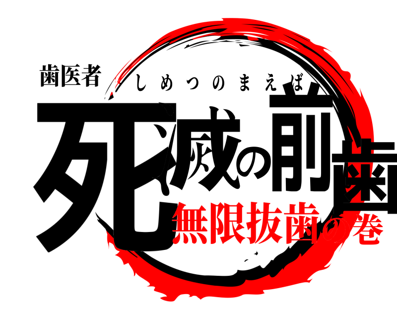 歯医者 死滅の前歯 しめつのまえば 無限抜歯の巻