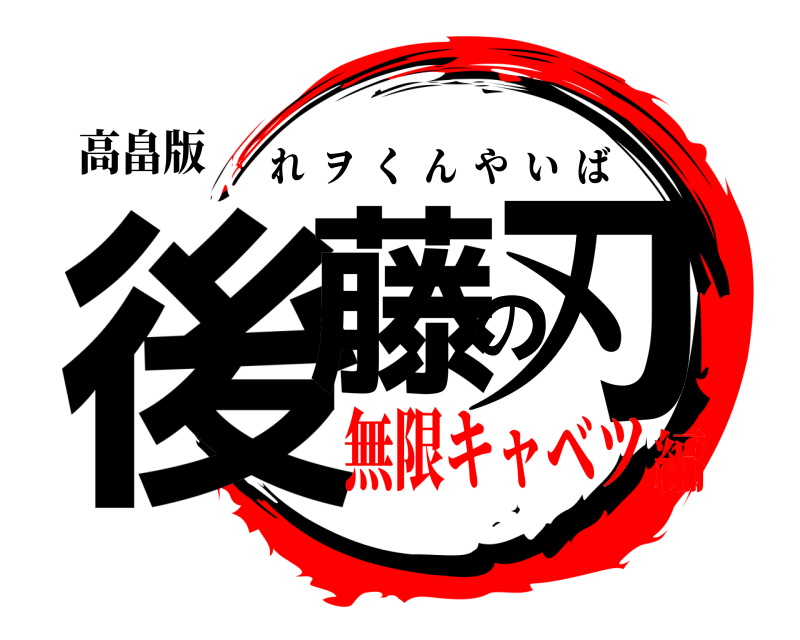 高畠版 後藤の刃 れヲくんやいば 無限キャベツ編