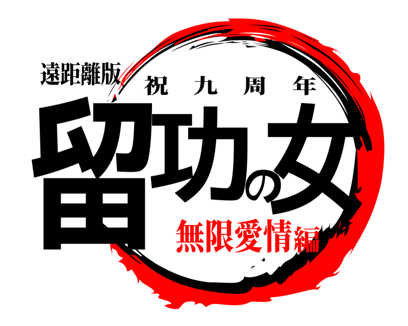 遠距離版 留功の女 祝九周年 無限愛情編