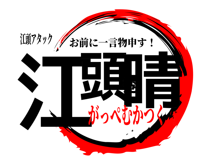 江頭アタック 江頭秀晴 お前に一言物申す！ がっぺむかつく！