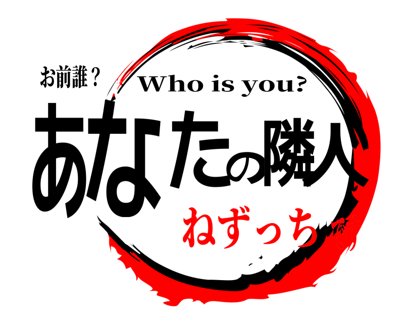 お前誰？ あなたの隣人 Who is you? ねずっちです