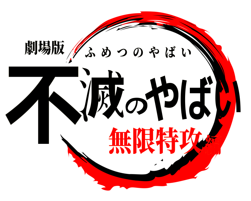 劇場版 不滅のやばい ふめつのやばい 無限特攻編