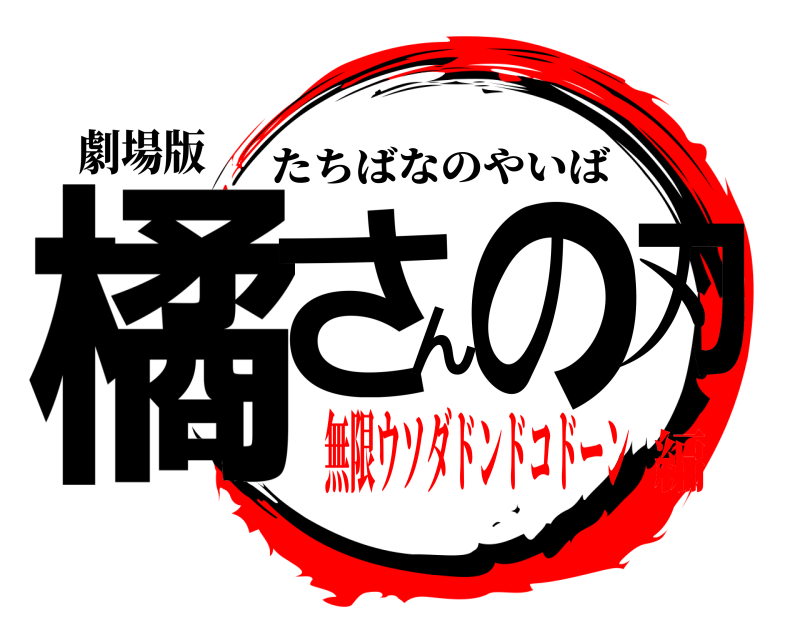 劇場版 橘さんの刃 たちばなのやいば 無限ウソダドンドコドーン編