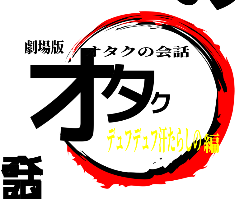 劇場版 オタクの会話 オタクの会話 デュフデュフ汗たらしの編