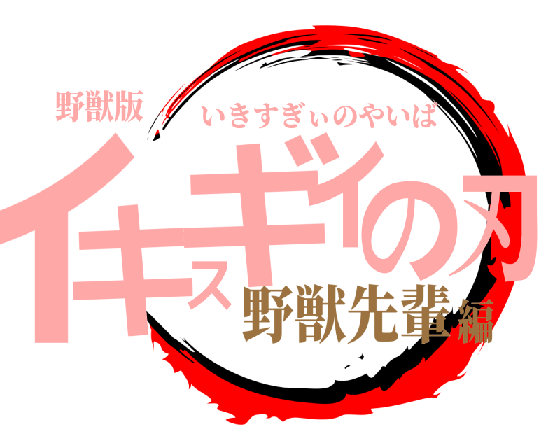 野獣版 イキスギィの刃 いきすぎぃのやいば 野獣先輩編
