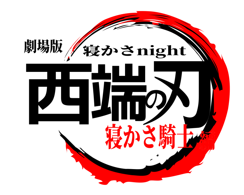 劇場版 西端の刃 寝かさnight 寝かさ騎士編