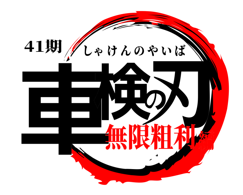 41期 車検の刃 しゃけんのやいば 無限粗利編