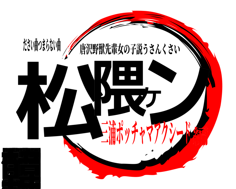 ださい曲つまらない曲 松国隈ケンタ北朝鮮韓 唐沢野獣先輩女の子説うさんくさい 三浦ポッチャマアクシード編