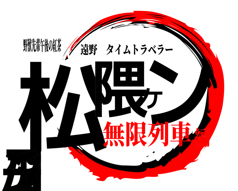 野獣先輩午後の紅茶 松コ隈ケンタ パチン 遠野タイムトラベラー 無限列車編