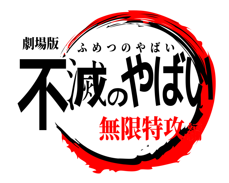 劇場版 不滅のやばい ふめつのやばい 無限特攻編