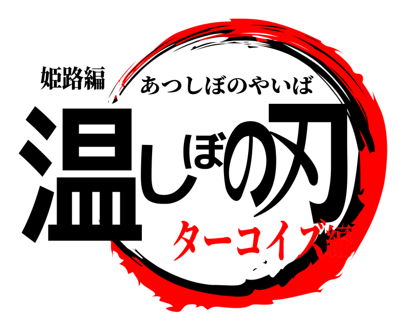 姫路編 温しぼの刃 あつしぼのやいば ターコイズ編