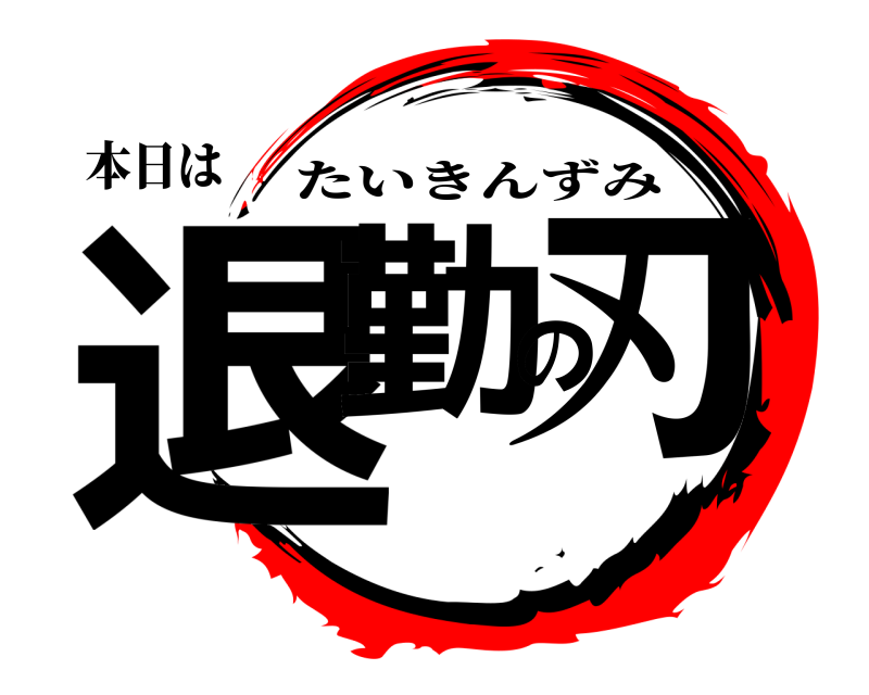 本日は 退勤の刃 たいきんずみ 