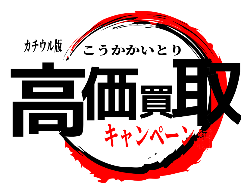 カチウル版 高価買取 こうかかいとり キャンペーン編