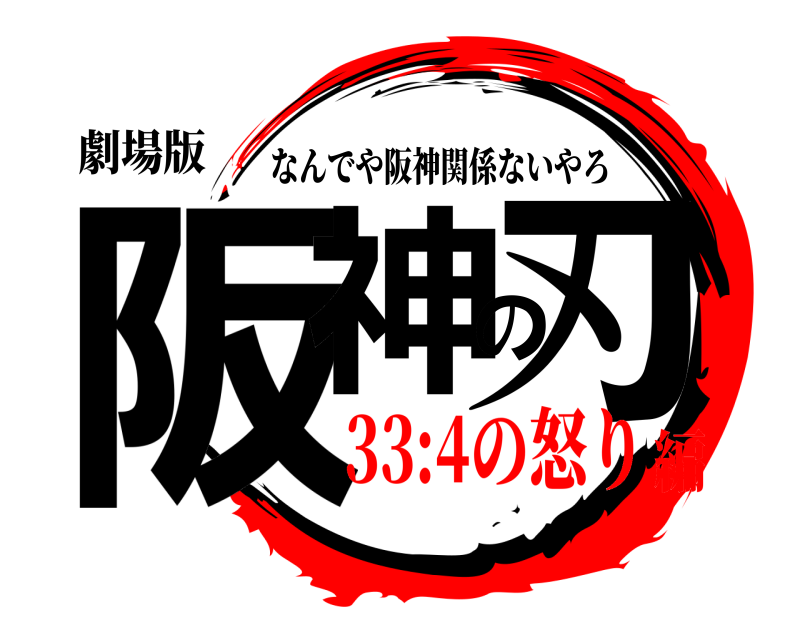 劇場版 阪神の刃 なんでや阪神関係ないやろ 33:4の怒り編