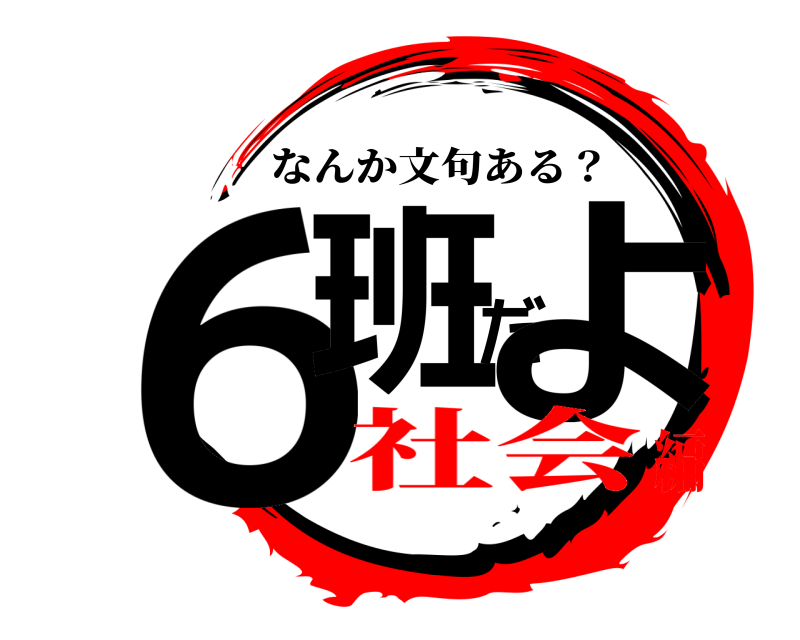  ６班だよ なんか文句ある？ 社会編