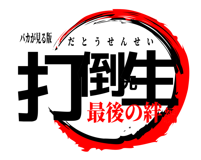 バカが見る版 打倒先生 だとうせんせい 最後の絆編