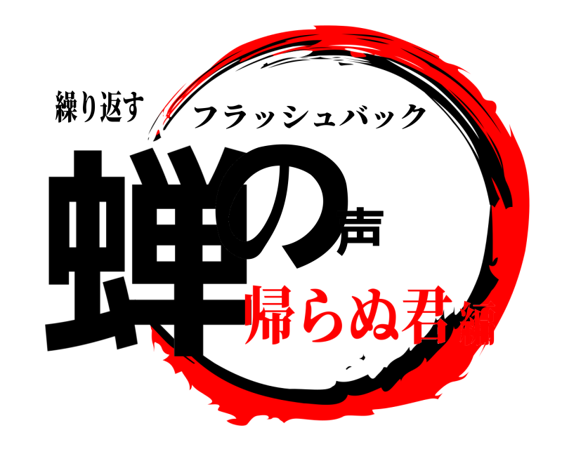 繰り返す 蝉の声 フラッシュバック 帰らぬ君編