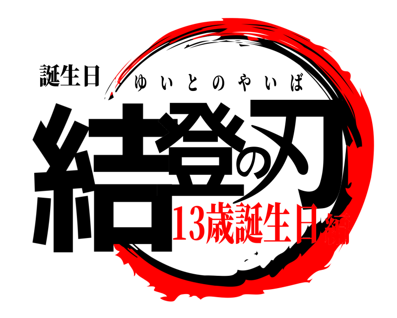 誕生日 結登の刃 ゆいとのやいば 13歳誕生日編