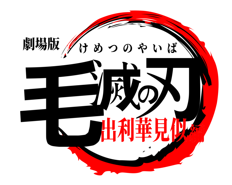 劇場版 毛滅の刃 けめつのやいば 出利華見似編