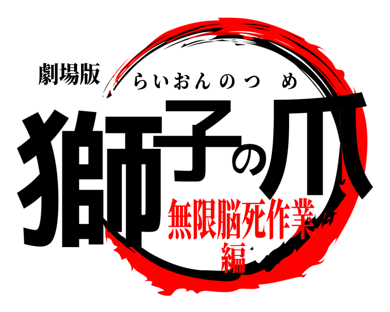 劇場版 獅子の爪 らいおんのつめ 無限脳死作業編