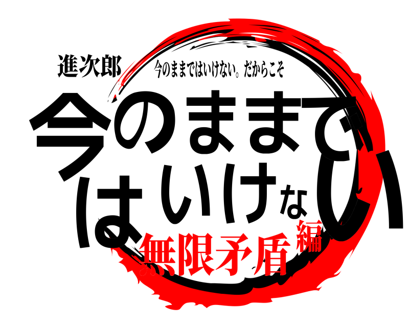 進次郎 今いのままではいけな 今のままではいけない。だからこそ 無限矛盾編