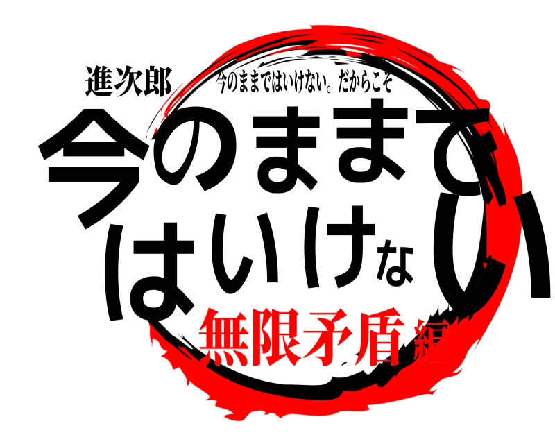 進次郎 今いのままではいけな 今のままではいけない。だからこそ 無限矛盾編