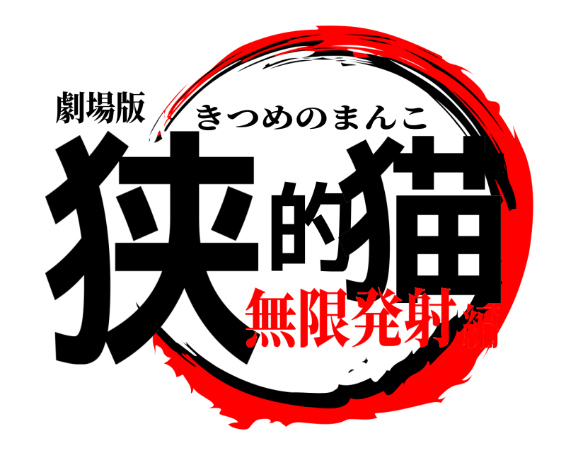 劇場版 狭的猫 きつめのまんこ 無限発射編