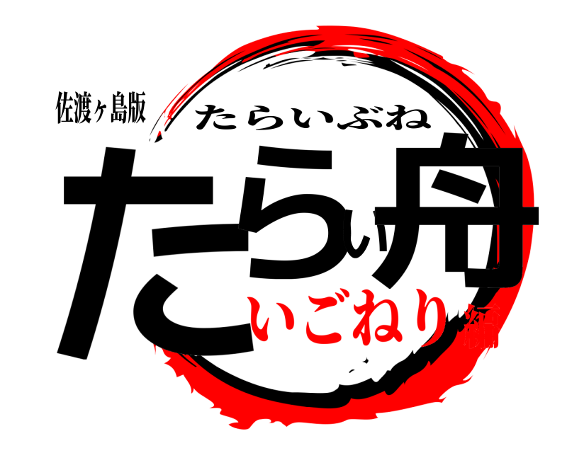 佐渡ヶ島版 たらい舟 たらいぶね いごねり編