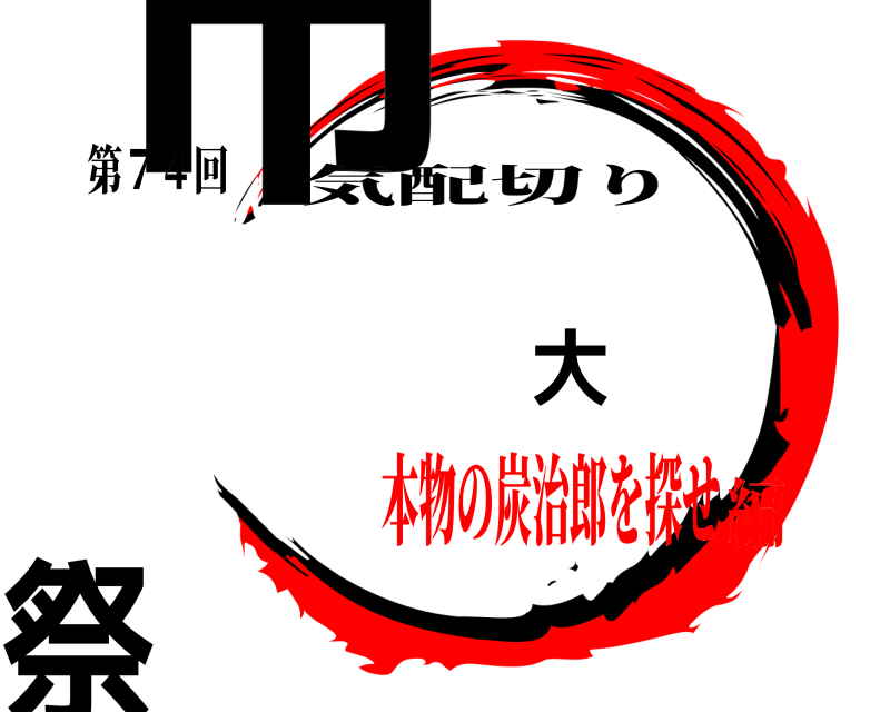 第７４回 市 大 祭 気配切り 本物の炭治郎を探せ編