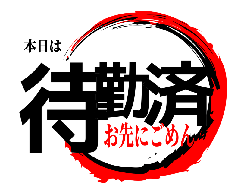 本日は 待勤 済  お先にごめん