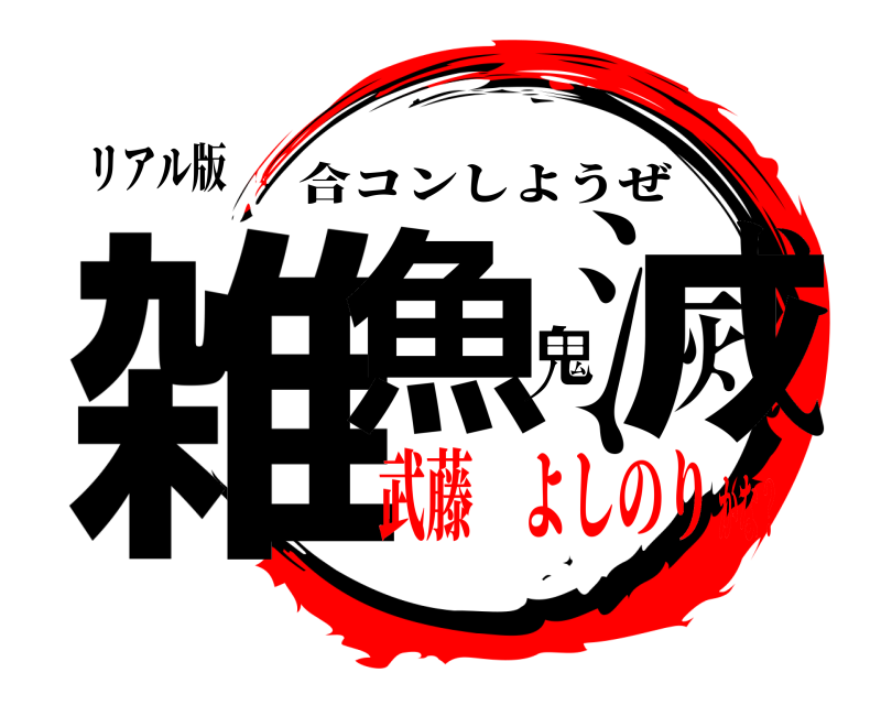 リアル版 雑魚鬼滅 合コンしようぜ 武藤 よしのりかな？