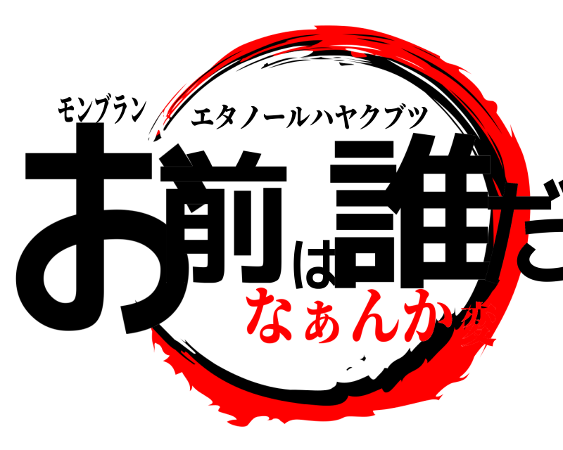 モンブラン お前は誰だ エタノールハヤクブツ なぁんか変