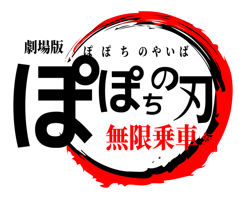 劇場版 ぽぽちの刃 ぽぽちのやいば 無限乗車編