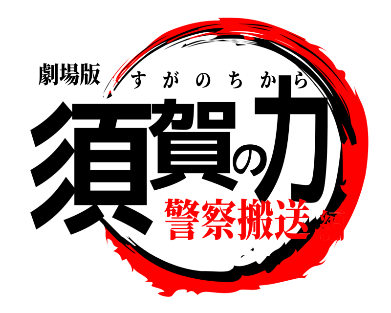 劇場版 須賀の力 すがのちから 警察搬送編