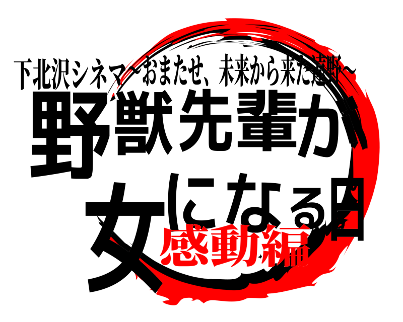 下北沢シネマ 野日獣先輩が女になる ～おまたせ、未来から来た遠野～ 感動編