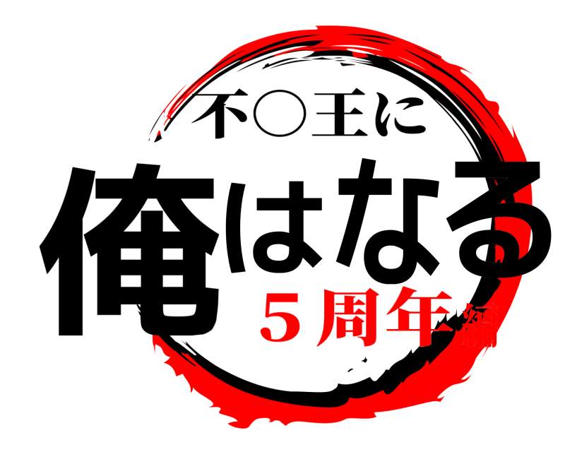  俺はなる 不○王に ５周年編