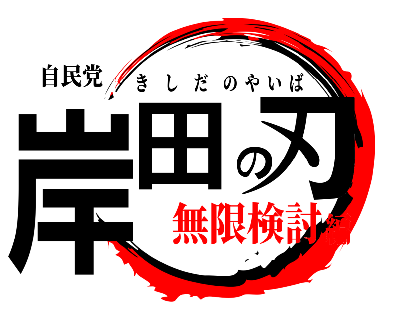 自民党 岸田の刃 きしだのやいば 無限検討編