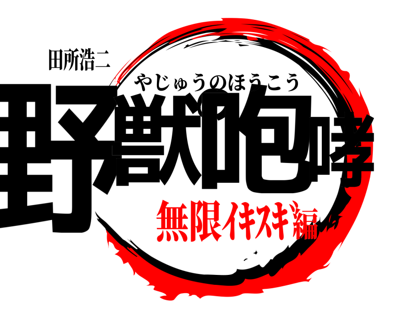 田所浩二 野獣の咆哮 やじゅうのほうこう 無限ｲｷｽｷﾞ編