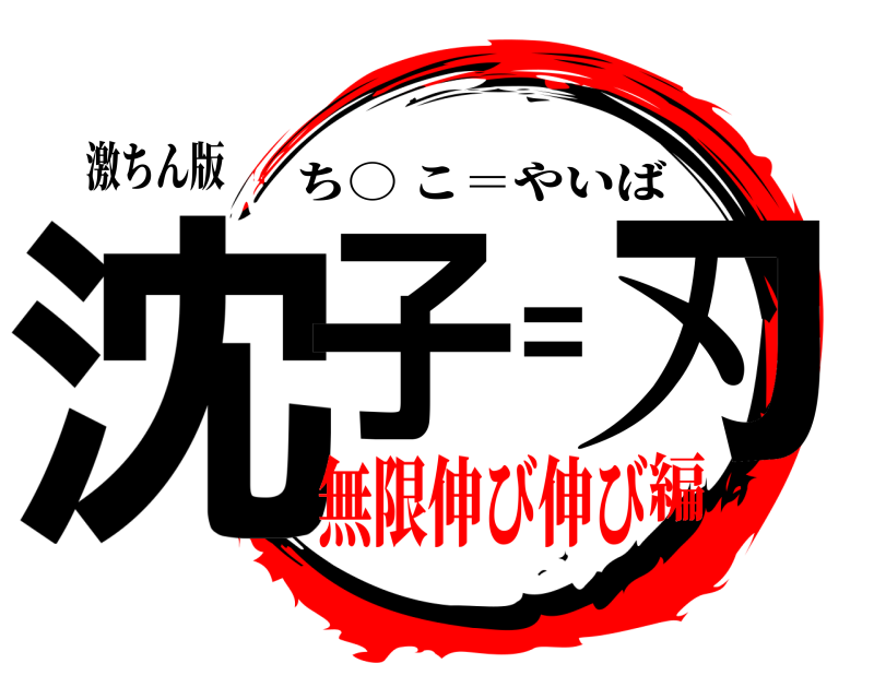 激ちん版 沈子＝刃 ち○ こ＝やいば 無限伸び伸び編