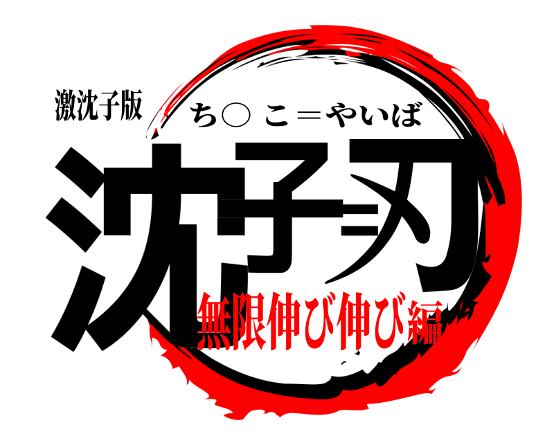 激沈子版 沈子＝刃 ち○ こ＝やいば 無限伸び伸び編