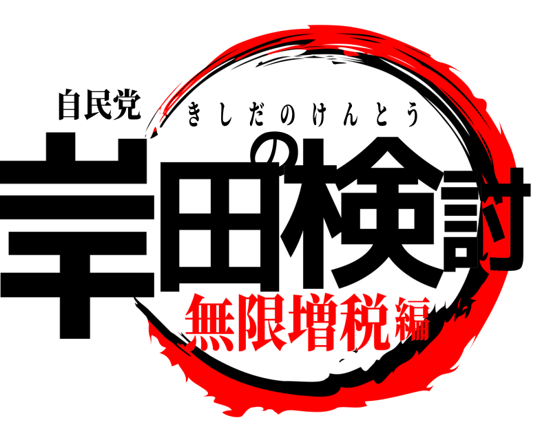 自民党 岸田の検討 きしだのけんとう 無限増税編