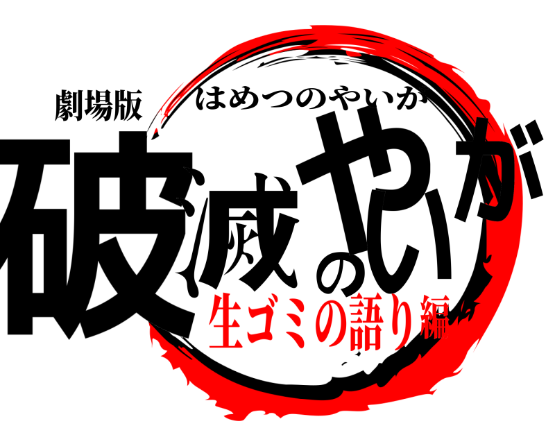 劇場版 破滅のやいが はめつのやいが 生ゴミの語り編