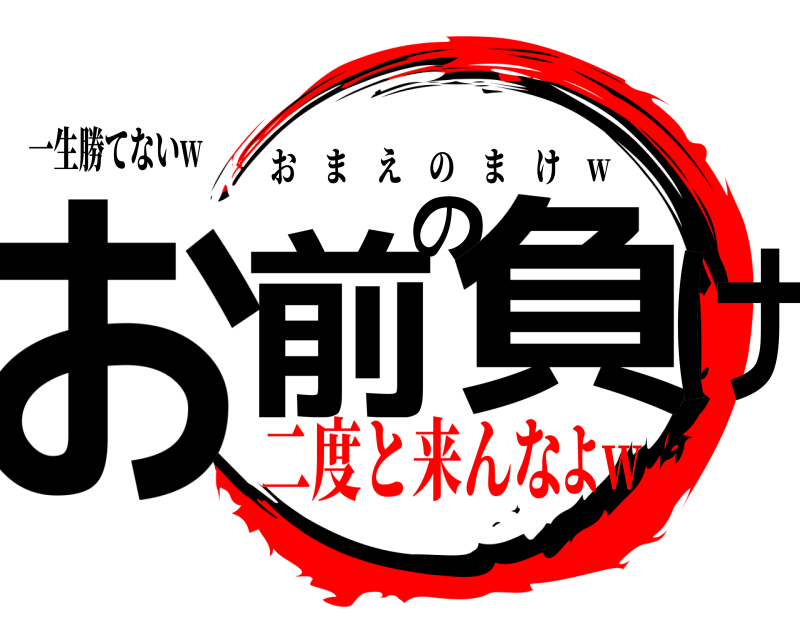 一生勝てないw お前の負け おまえのまけ w 二度と来んなよw