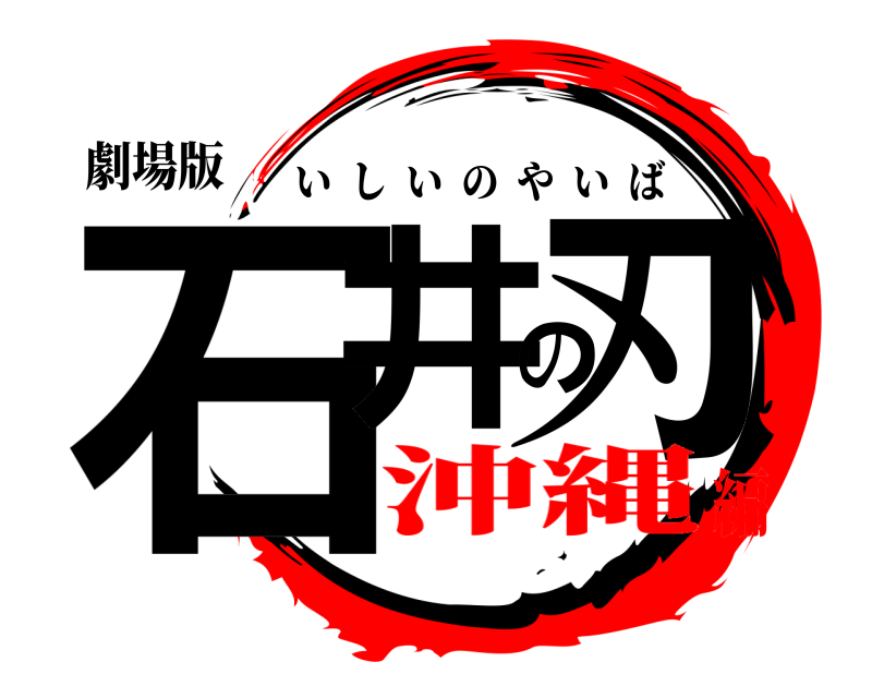 劇場版 石井の刃 いしいのやいば 沖縄編