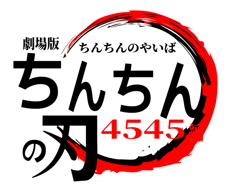 劇場版 ちんちんの刃 ちんちんのやいば 4545編