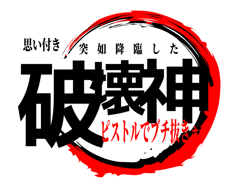 思い付き 破壊 神 突如降臨した ピストルでブチ抜きます