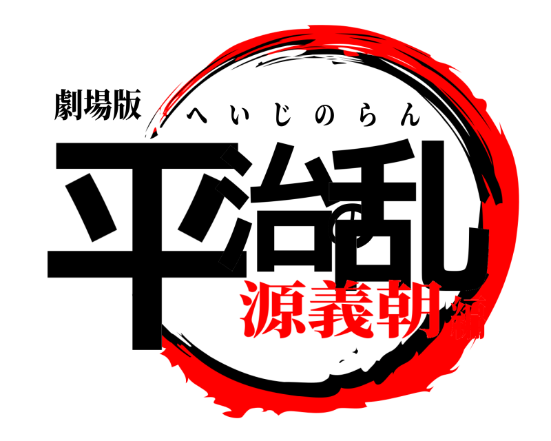 劇場版 平治の乱 へいじのらん 源義朝編