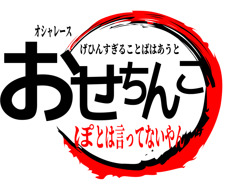 オシャレース おせちんこ げひんすぎることばはあうと とは言ってないやんぽ